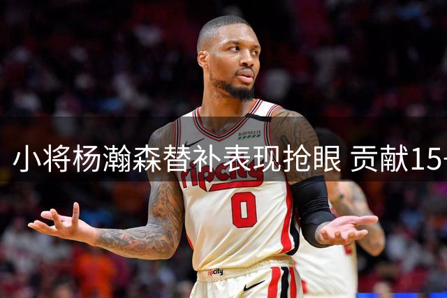 小将杨瀚森替补表现抢眼 贡献15+9助男篮大胜卡塔尔