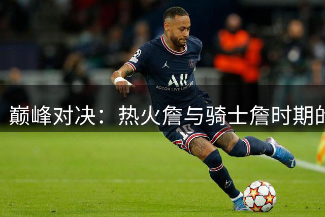 巅峰对决：热火詹与骑士詹时期的詹姆斯谁更强？
