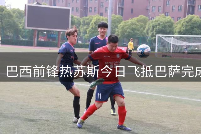 巴西前锋热苏斯今日飞抵巴萨完成转会手续