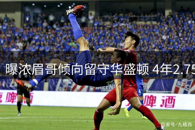 曝浓眉哥倾向留守华盛顿 4年2.75亿顶薪续约谈判启动