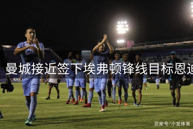曼城接近签下埃弗顿锋线目标恩迪亚耶