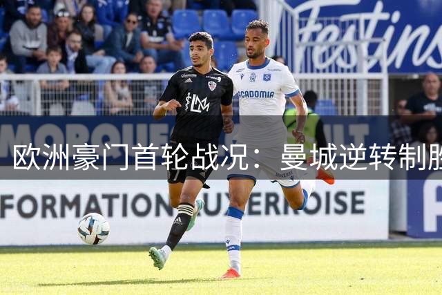 欧洲豪门首轮战况：曼城逆转制胜 巴萨客场狂胜
