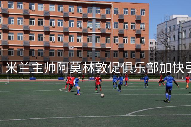 米兰主帅阿莫林敦促俱乐部加快引援步伐