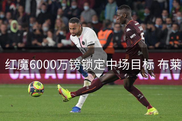 红魔6000万镑锁定中场目标 布莱顿妖星或成曼联关键拼图