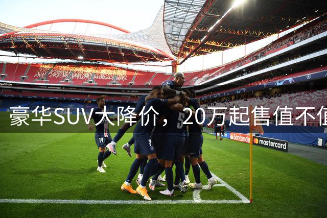 豪华SUV大降价，20万起售值不值？