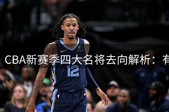 CBA新赛季四大名将去向解析：有人退役有人转战次级联赛